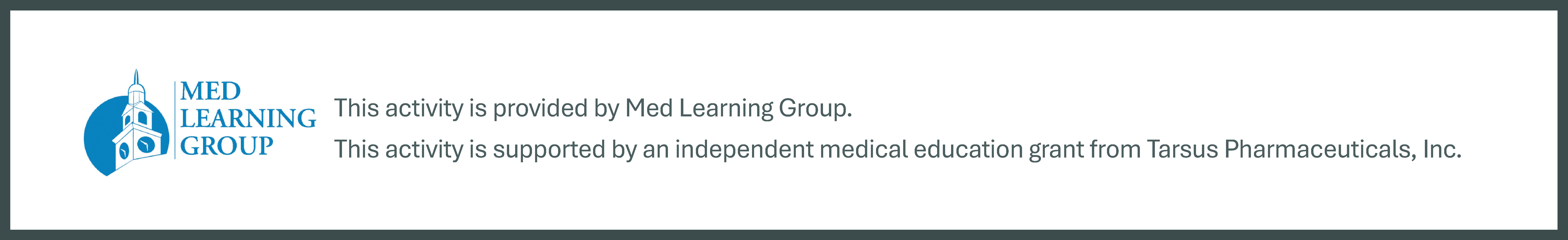 This activity is provided by Med Learning Group and is supported by an independent medical education grant from Tarsus Pharmaceuticals, Inc.